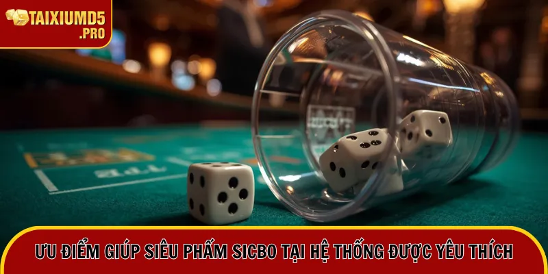 Ưu điểm giúp siêu phẩm Sicbo tại hệ thống được yêu thích